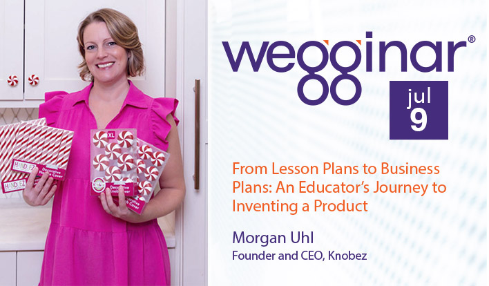 July wegginar®: From Lesson Plans to Business Plans: An Educator’s Journey to Inventing a Product July wegginar®: From Lesson Plans to Business Plans: An Educator’s Journey to Inventing a Product